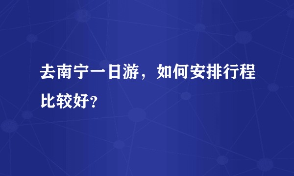 去南宁一日游，如何安排行程比较好？