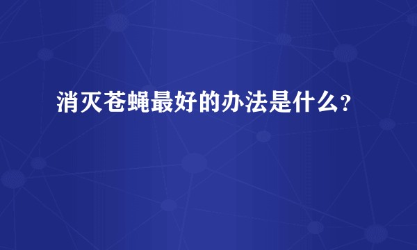 消灭苍蝇最好的办法是什么？