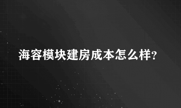 海容模块建房成本怎么样？