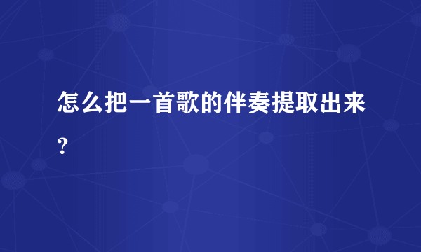 怎么把一首歌的伴奏提取出来？