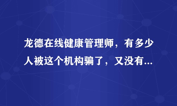 龙德在线健康管理师，有多少人被这个机构骗了，又没有维权成功的，能不能出来介绍一下经验?