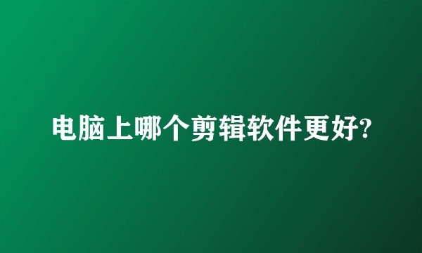 电脑上哪个剪辑软件更好?