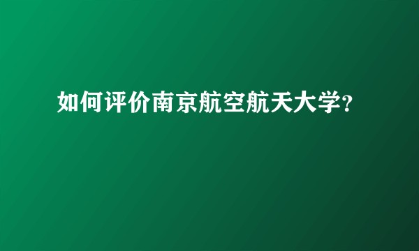 如何评价南京航空航天大学？