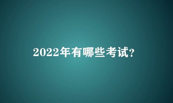 2022年有哪些考试？