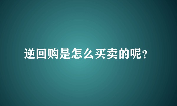 逆回购是怎么买卖的呢？
