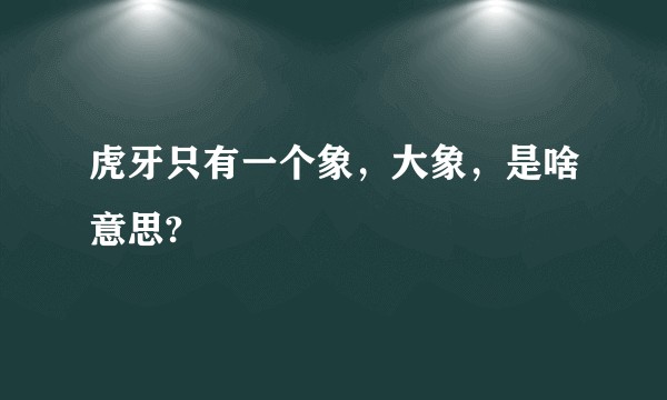 虎牙只有一个象，大象，是啥意思?