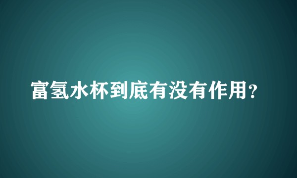 富氢水杯到底有没有作用？