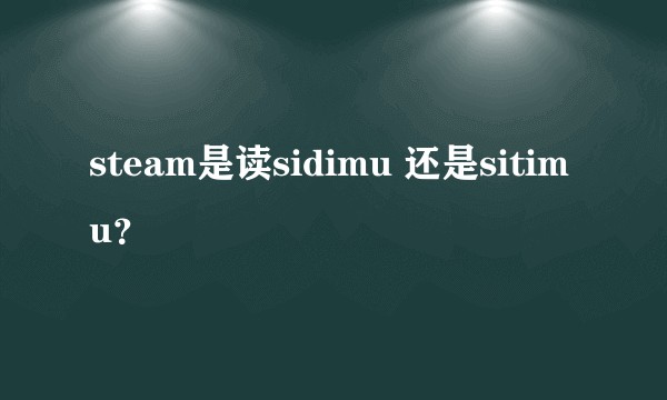 steam是读sidimu 还是sitimu？