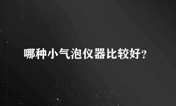 哪种小气泡仪器比较好？