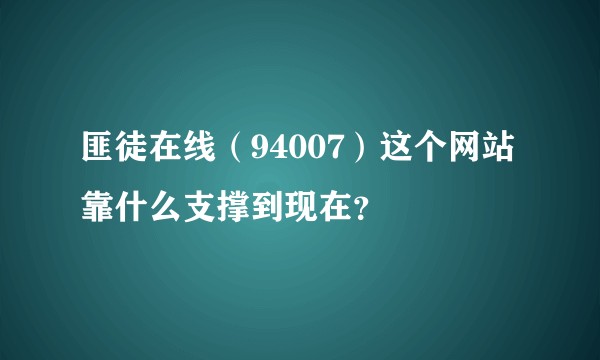 匪徒在线(94007)这个网站靠什么支撑到现在?