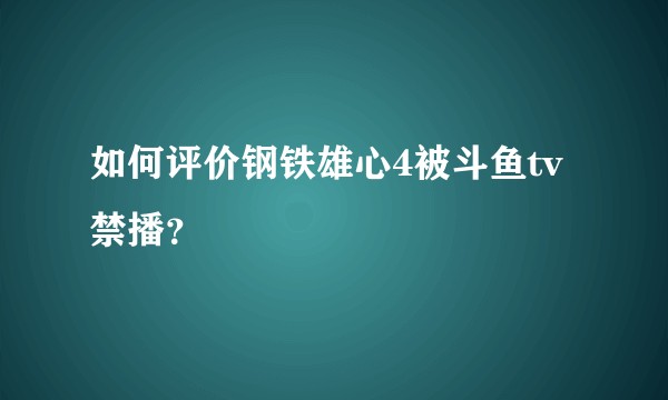 如何评价钢铁雄心4被斗鱼tv禁播？