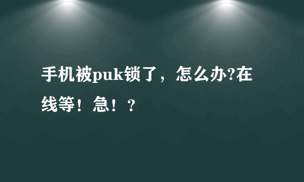 手机被puk锁了，怎么办?在线等！急！？