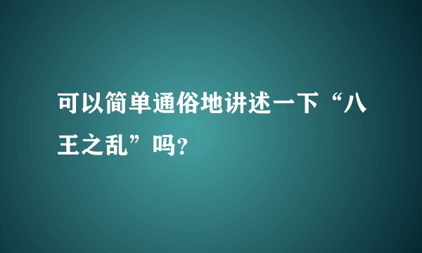 可以简单通俗地讲述一下“八王之乱”吗？