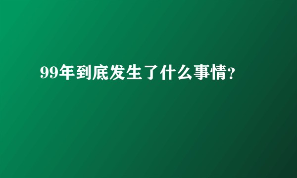 99年到底发生了什么事情？