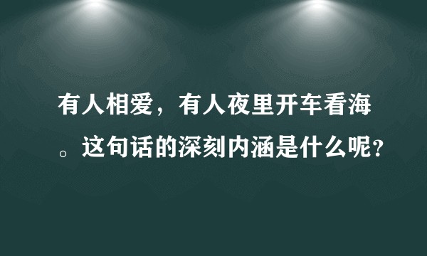 有人相爱，有人夜里开车看海。这句话的深刻内涵是什么呢？