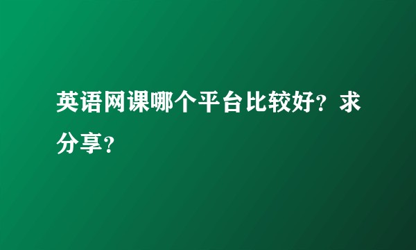 英语网课哪个平台比较好？求分享？