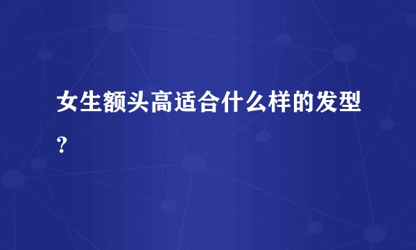 女生额头高适合什么样的发型?