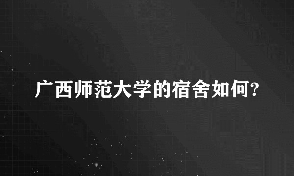 广西师范大学的宿舍如何?