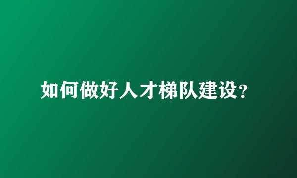 如何做好人才梯队建设？