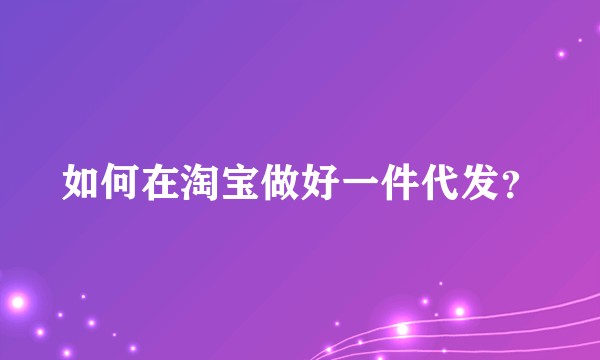 如何在淘宝做好一件代发?