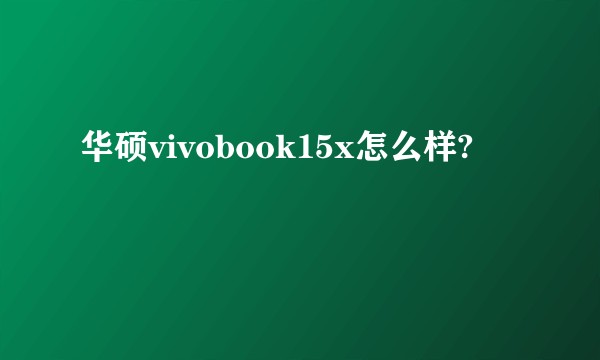 华硕vivobook15x怎么样?