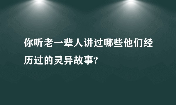 你听老一辈人讲过哪些他们经历过的灵异故事?