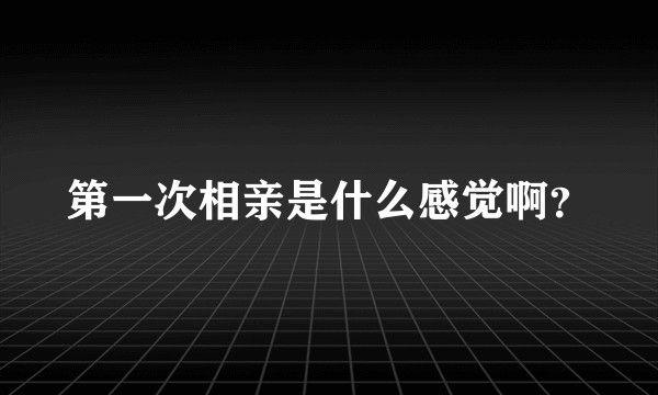 第一次相亲是什么感觉啊？