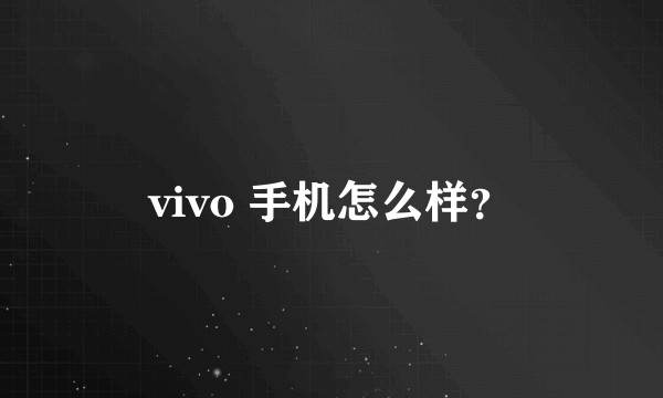 vivo 手机怎么样？