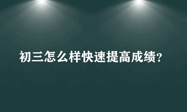 初三怎么样快速提高成绩？
