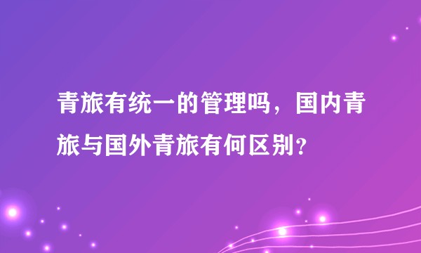 青旅有统一的管理吗,国内青旅与国外青旅有何区别?