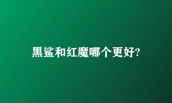 黑鲨和红魔哪个更好?