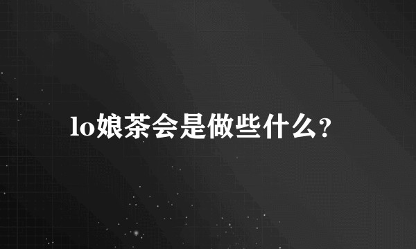 lo娘茶会是做些什么？