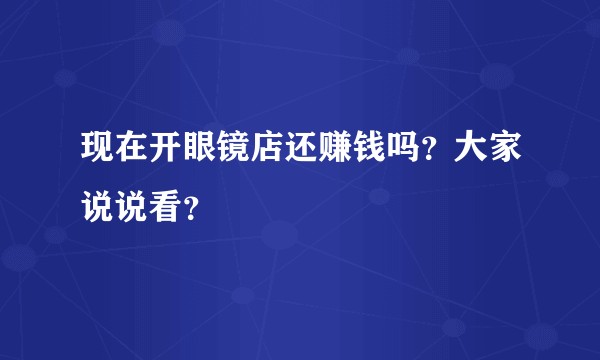 现在开眼镜店还赚钱吗？大家说说看？