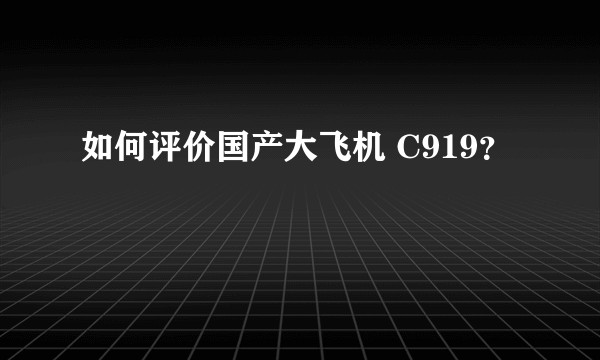 如何评价国产大飞机 C919？