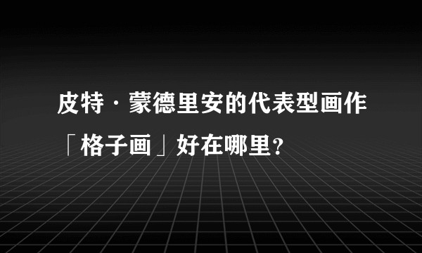 皮特·蒙德里安的代表型画作「格子画」好在哪里？