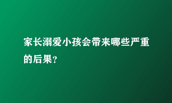 家长溺爱小孩会带来哪些严重的后果？