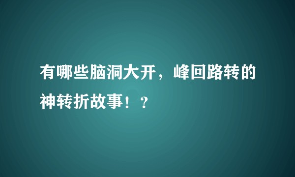 有哪些脑洞大开，峰回路转的神转折故事！？