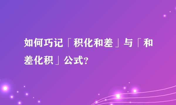 如何巧记「积化和差」与「和差化积」公式？