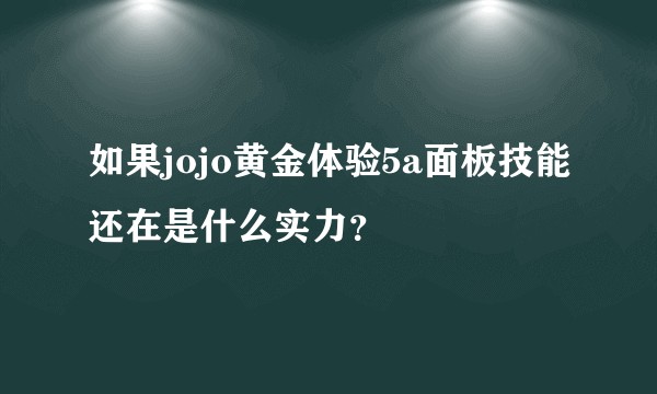 如果jojo黄金体验5a面板技能还在是什么实力？