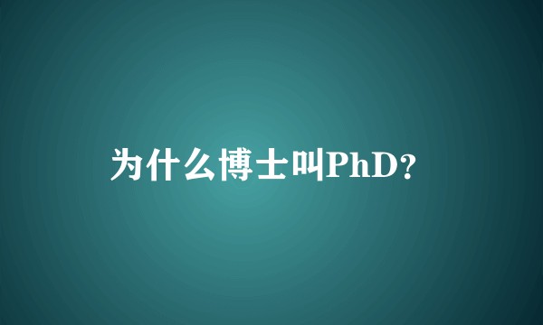 为什么博士叫PhD？