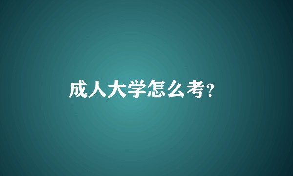 成人大学怎么考?