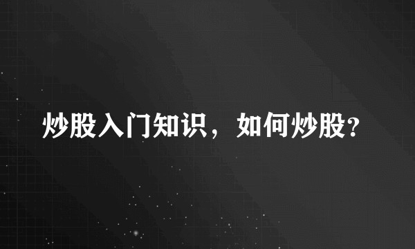 炒股入门知识，如何炒股？