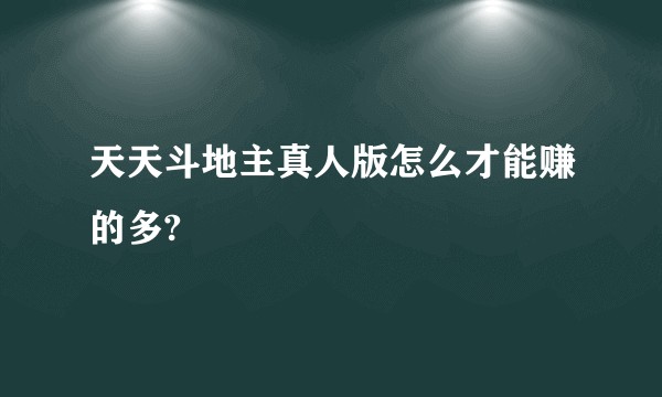 天天斗地主真人版怎么才能赚的多?