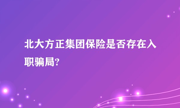 北大方正集团保险是否存在入职骗局?