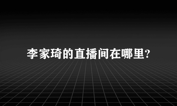 李家琦的直播间在哪里?