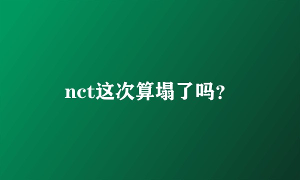 nct这次算塌了吗?