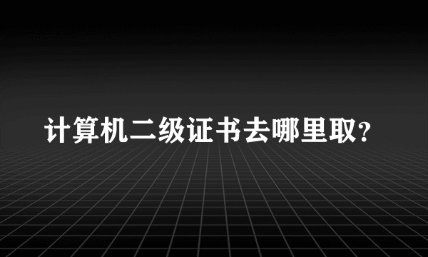计算机二级证书去哪里取？