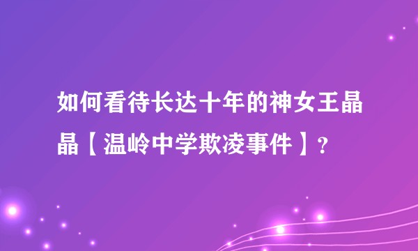 如何看待长达十年的神女王晶晶【温岭中学欺凌事件】？