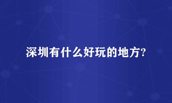 深圳有什么好玩的地方?