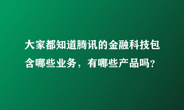 大家都知道腾讯的金融科技包含哪些业务，有哪些产品吗？